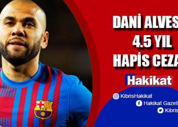 Dani Alves’e 4.5 yıl hapis ve 150 bin Euro tazminat cezası !