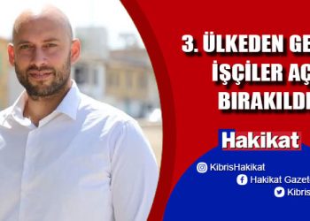 3. ÜLKEDEN GELEN İŞÇİLER AÇ BIRAKILDI